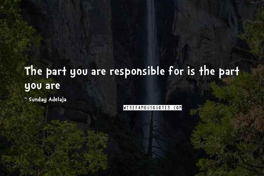 Sunday Adelaja Quotes: The part you are responsible for is the part you are