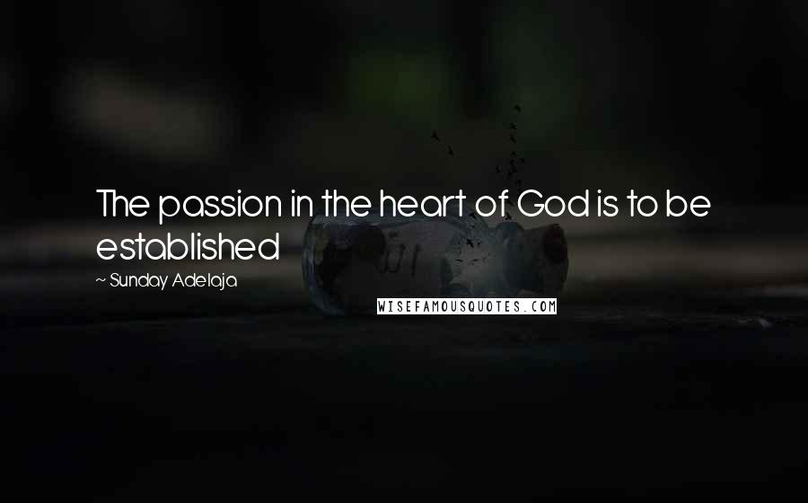 Sunday Adelaja Quotes: The passion in the heart of God is to be established