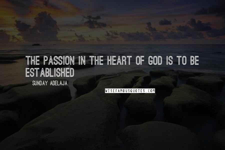 Sunday Adelaja Quotes: The passion in the heart of God is to be established