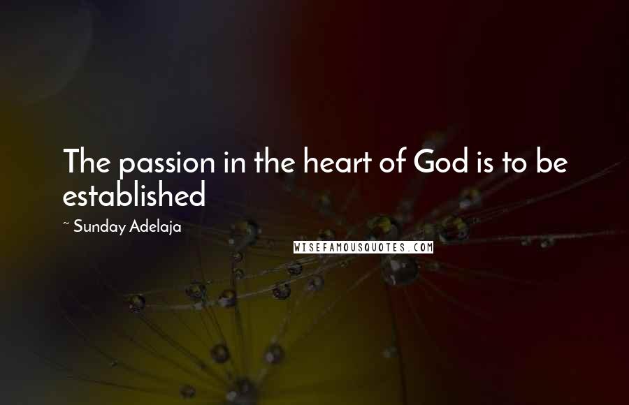 Sunday Adelaja Quotes: The passion in the heart of God is to be established
