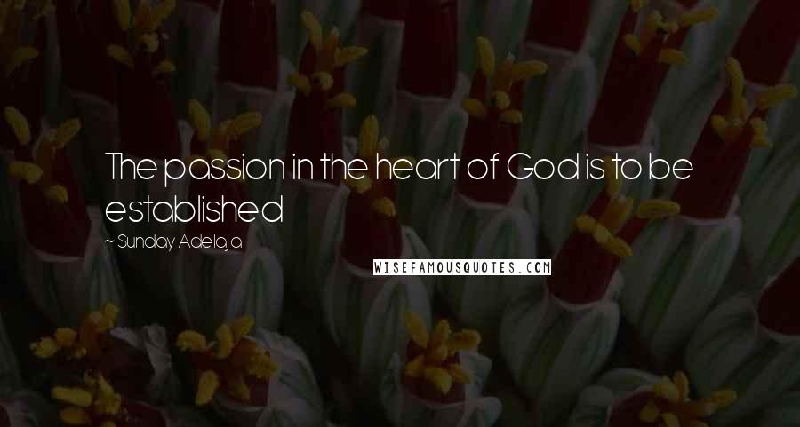 Sunday Adelaja Quotes: The passion in the heart of God is to be established