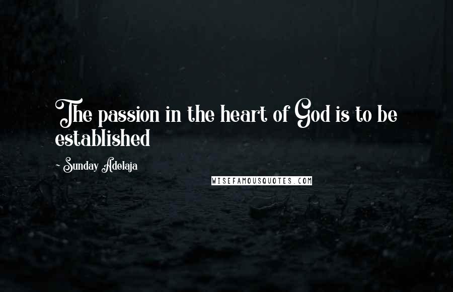 Sunday Adelaja Quotes: The passion in the heart of God is to be established