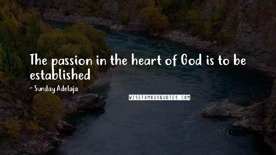 Sunday Adelaja Quotes: The passion in the heart of God is to be established