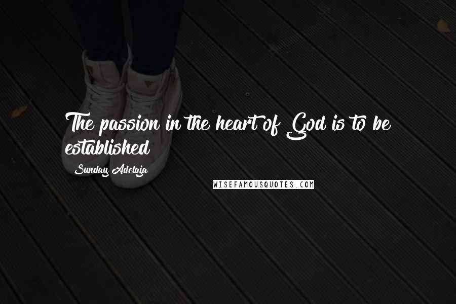 Sunday Adelaja Quotes: The passion in the heart of God is to be established