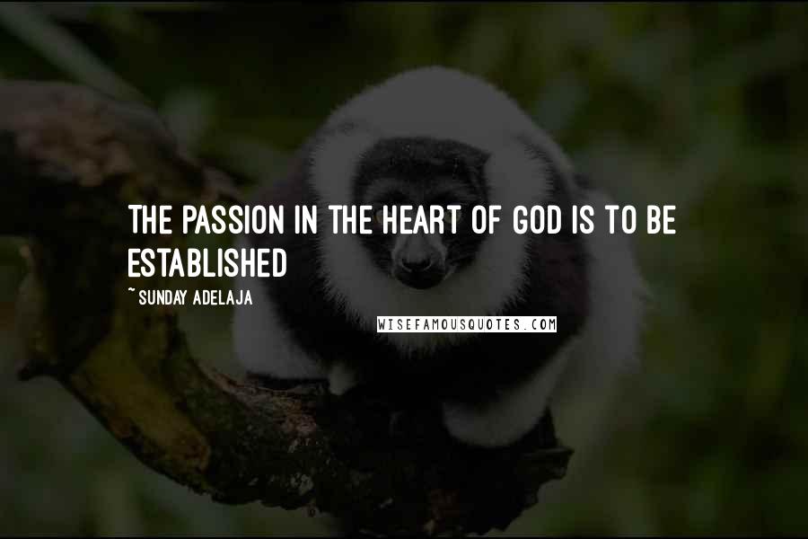 Sunday Adelaja Quotes: The passion in the heart of God is to be established