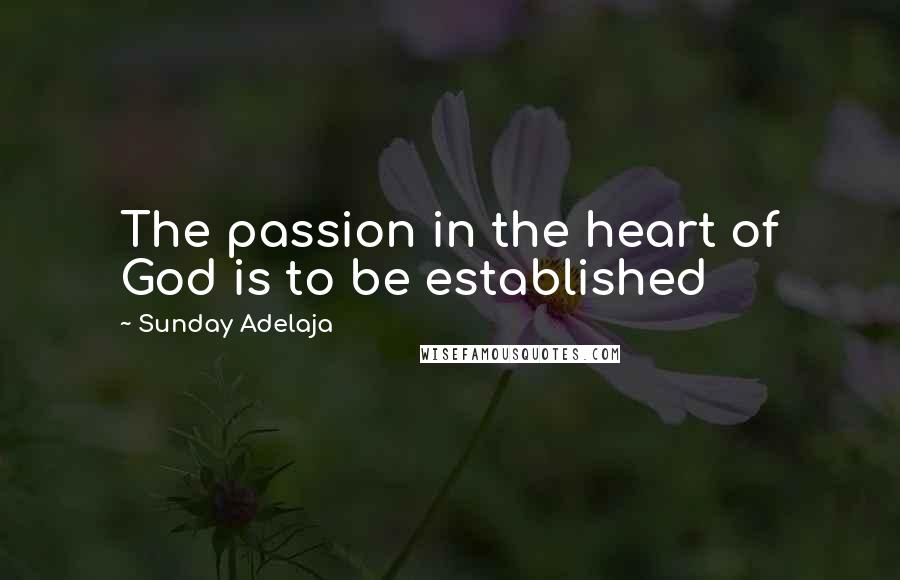 Sunday Adelaja Quotes: The passion in the heart of God is to be established