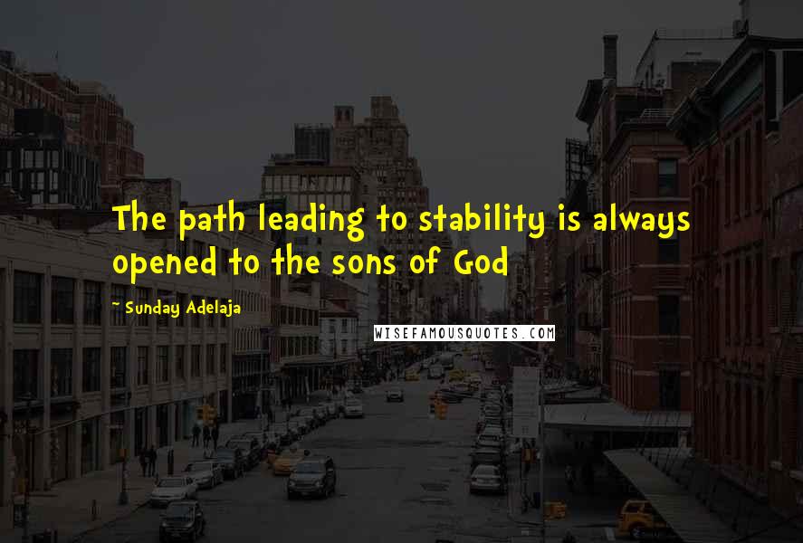 Sunday Adelaja Quotes: The path leading to stability is always opened to the sons of God