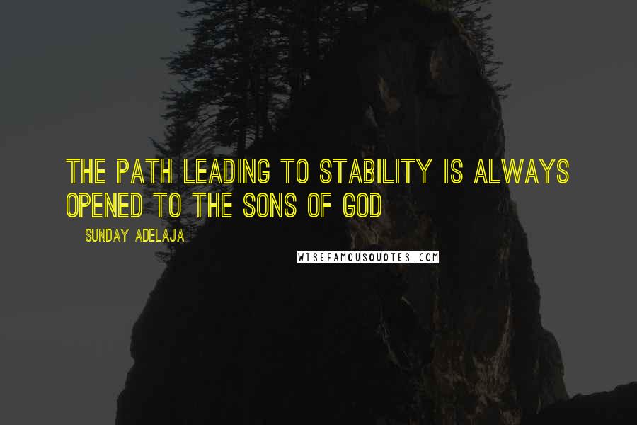 Sunday Adelaja Quotes: The path leading to stability is always opened to the sons of God