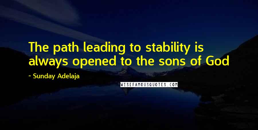 Sunday Adelaja Quotes: The path leading to stability is always opened to the sons of God