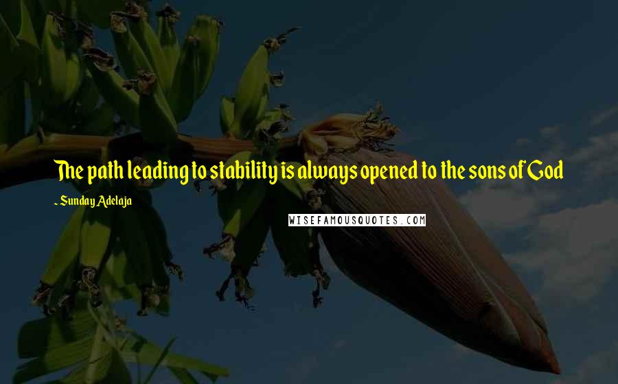 Sunday Adelaja Quotes: The path leading to stability is always opened to the sons of God