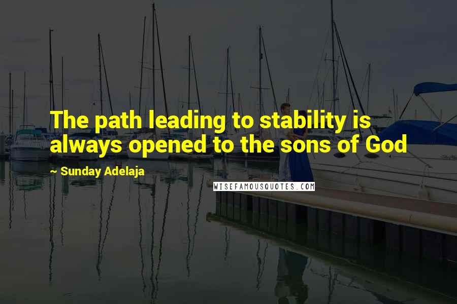 Sunday Adelaja Quotes: The path leading to stability is always opened to the sons of God