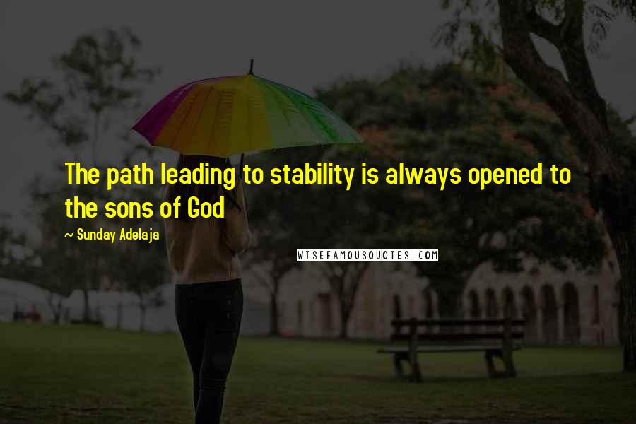 Sunday Adelaja Quotes: The path leading to stability is always opened to the sons of God