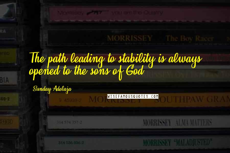 Sunday Adelaja Quotes: The path leading to stability is always opened to the sons of God