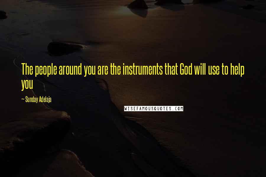 Sunday Adelaja Quotes: The people around you are the instruments that God will use to help you