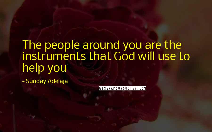 Sunday Adelaja Quotes: The people around you are the instruments that God will use to help you