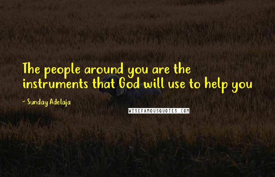 Sunday Adelaja Quotes: The people around you are the instruments that God will use to help you