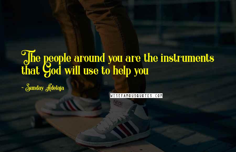 Sunday Adelaja Quotes: The people around you are the instruments that God will use to help you