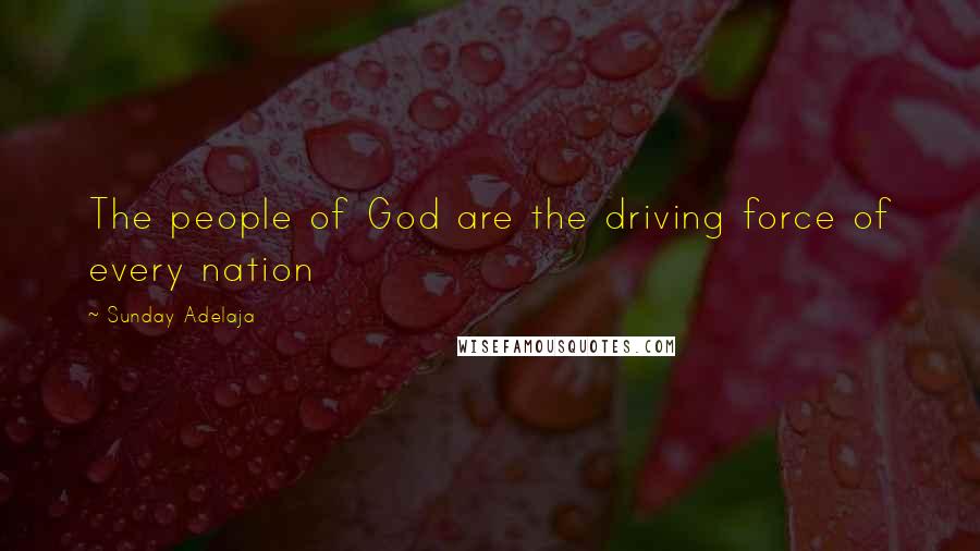 Sunday Adelaja Quotes: The people of God are the driving force of every nation