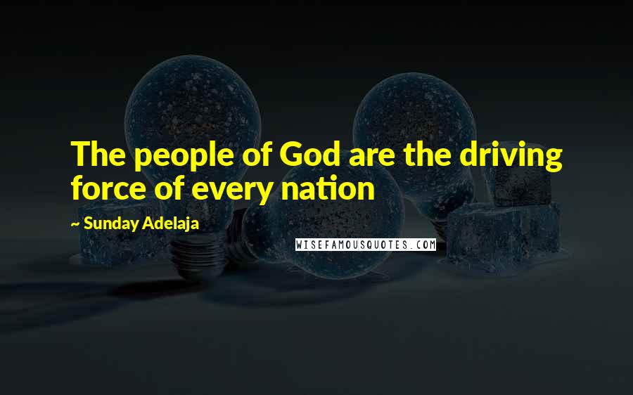 Sunday Adelaja Quotes: The people of God are the driving force of every nation