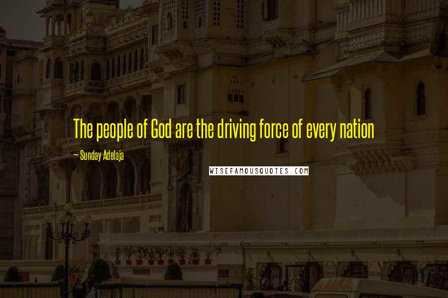 Sunday Adelaja Quotes: The people of God are the driving force of every nation