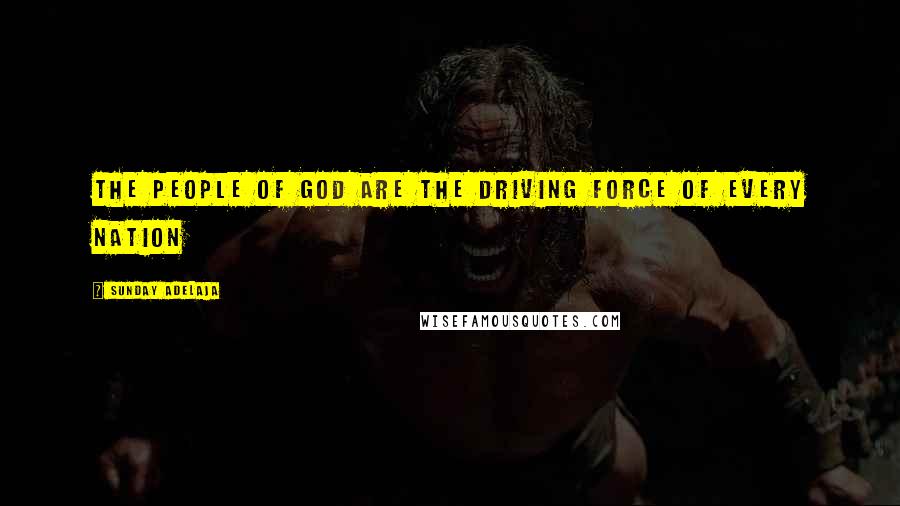 Sunday Adelaja Quotes: The people of God are the driving force of every nation