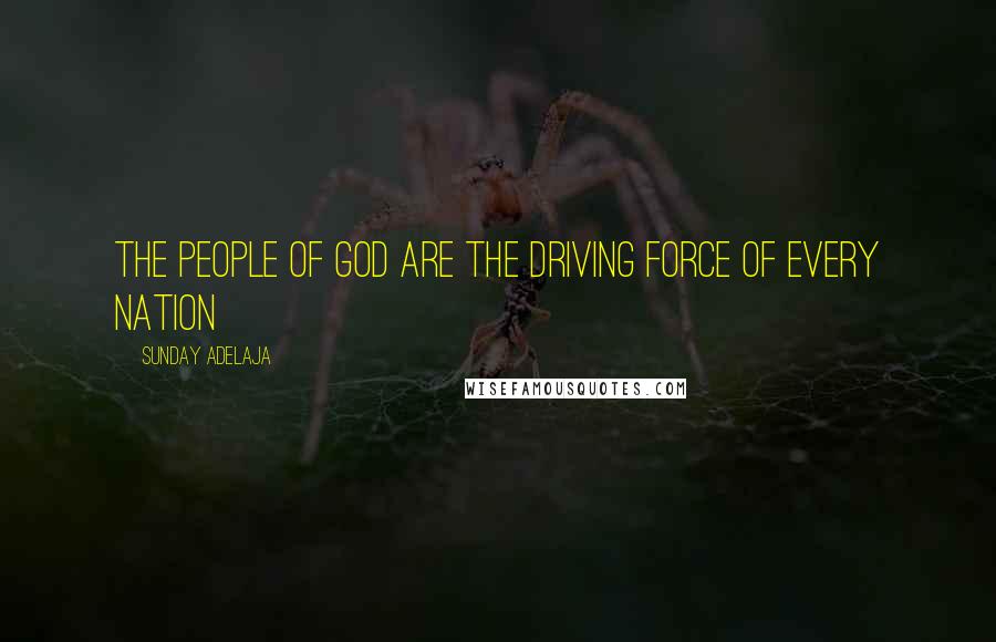 Sunday Adelaja Quotes: The people of God are the driving force of every nation