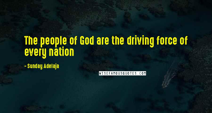 Sunday Adelaja Quotes: The people of God are the driving force of every nation