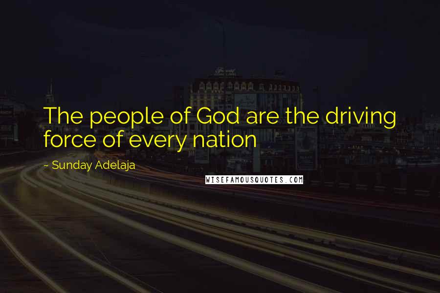 Sunday Adelaja Quotes: The people of God are the driving force of every nation