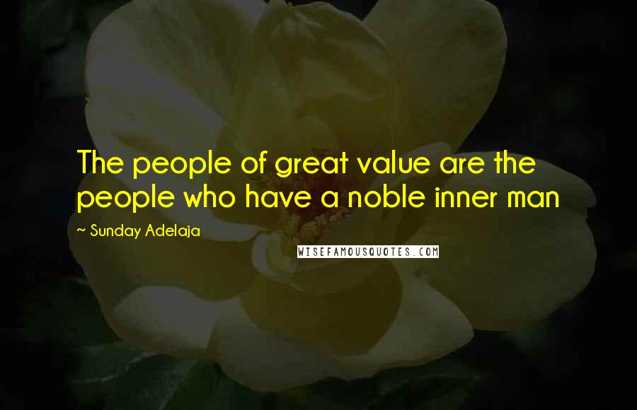 Sunday Adelaja Quotes: The people of great value are the people who have a noble inner man