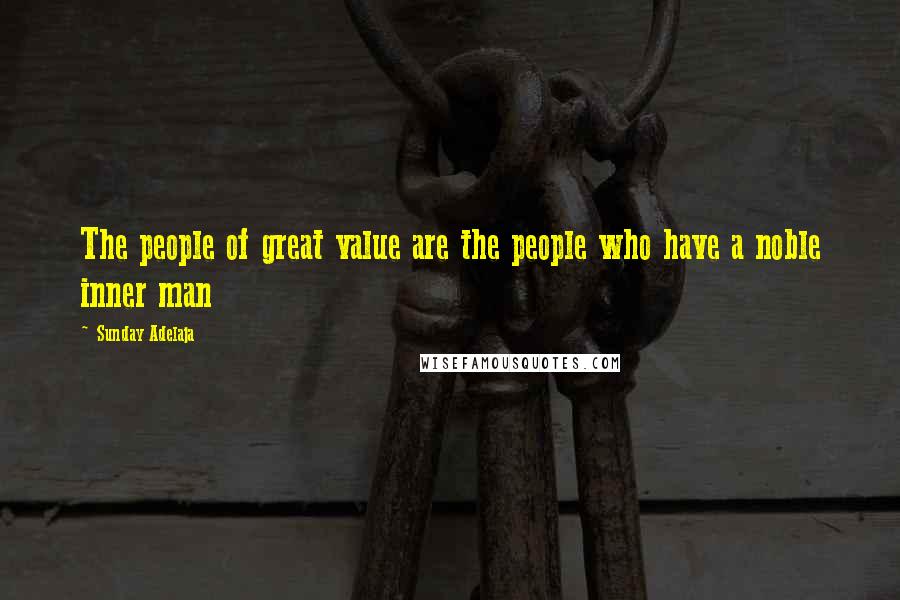 Sunday Adelaja Quotes: The people of great value are the people who have a noble inner man