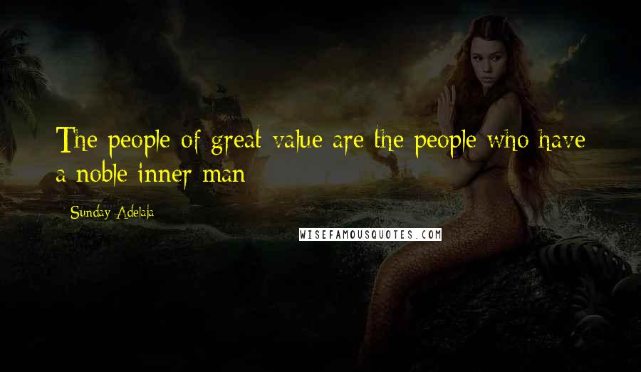 Sunday Adelaja Quotes: The people of great value are the people who have a noble inner man