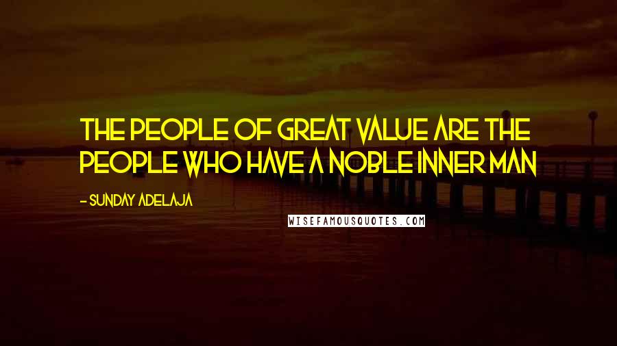 Sunday Adelaja Quotes: The people of great value are the people who have a noble inner man