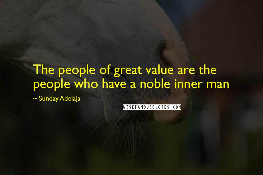 Sunday Adelaja Quotes: The people of great value are the people who have a noble inner man