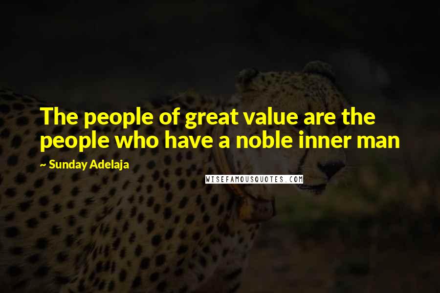 Sunday Adelaja Quotes: The people of great value are the people who have a noble inner man