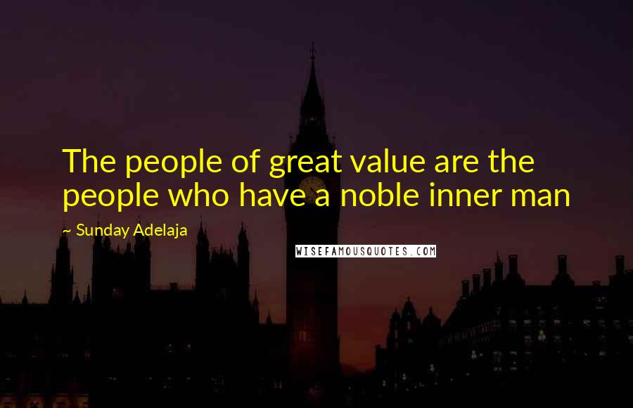 Sunday Adelaja Quotes: The people of great value are the people who have a noble inner man