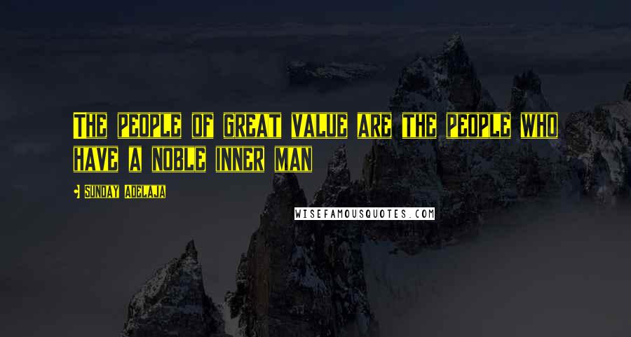 Sunday Adelaja Quotes: The people of great value are the people who have a noble inner man