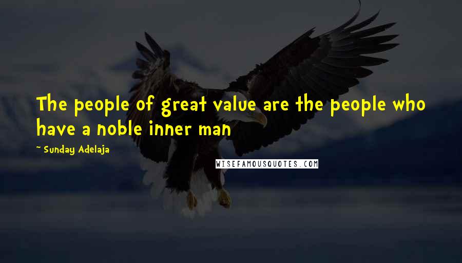 Sunday Adelaja Quotes: The people of great value are the people who have a noble inner man