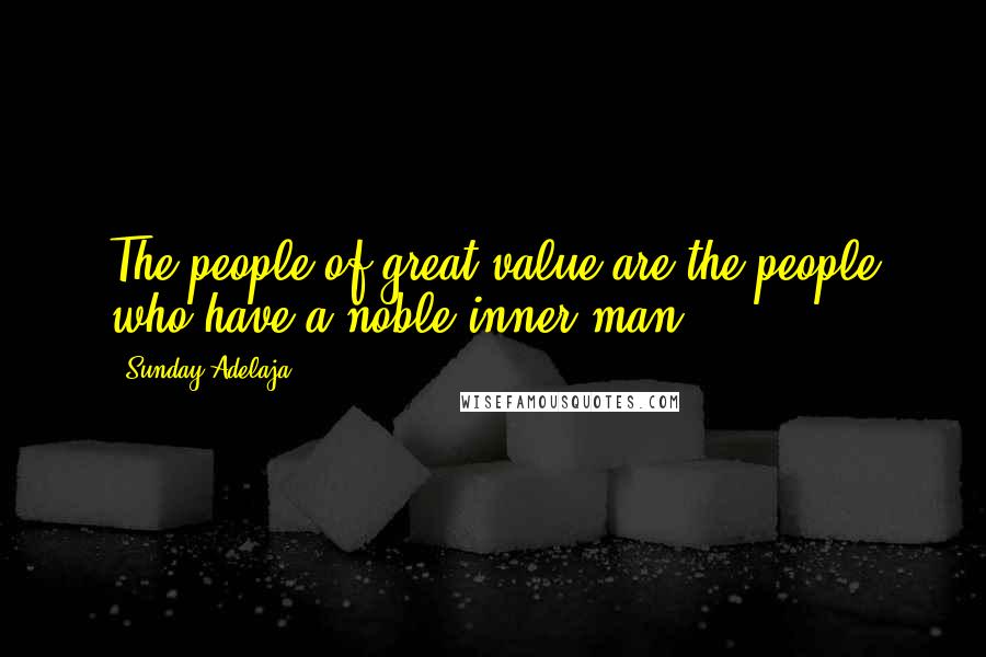 Sunday Adelaja Quotes: The people of great value are the people who have a noble inner man