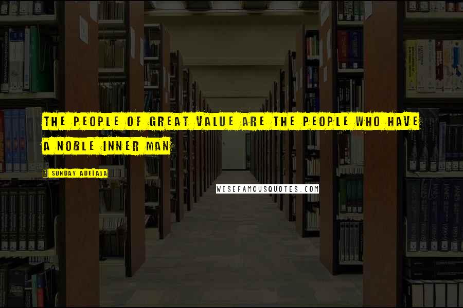 Sunday Adelaja Quotes: The people of great value are the people who have a noble inner man