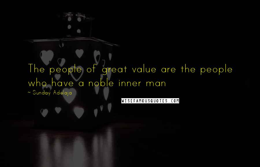 Sunday Adelaja Quotes: The people of great value are the people who have a noble inner man
