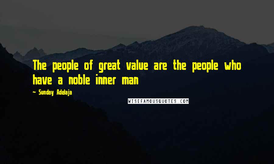 Sunday Adelaja Quotes: The people of great value are the people who have a noble inner man
