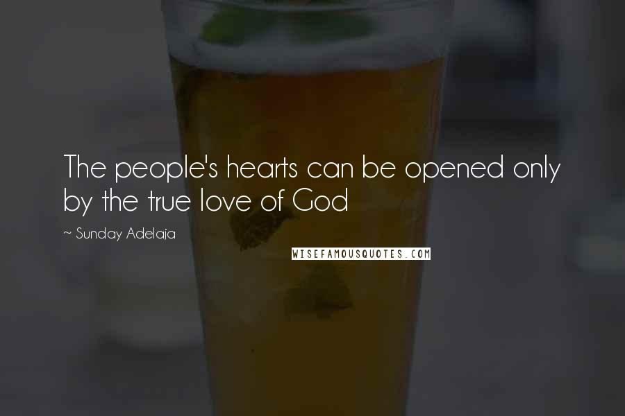 Sunday Adelaja Quotes: The people's hearts can be opened only by the true love of God