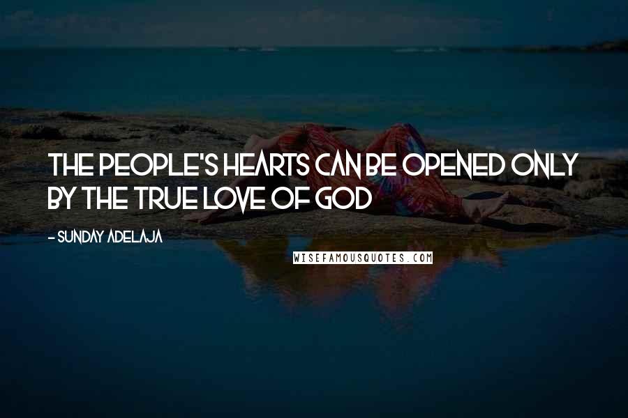 Sunday Adelaja Quotes: The people's hearts can be opened only by the true love of God