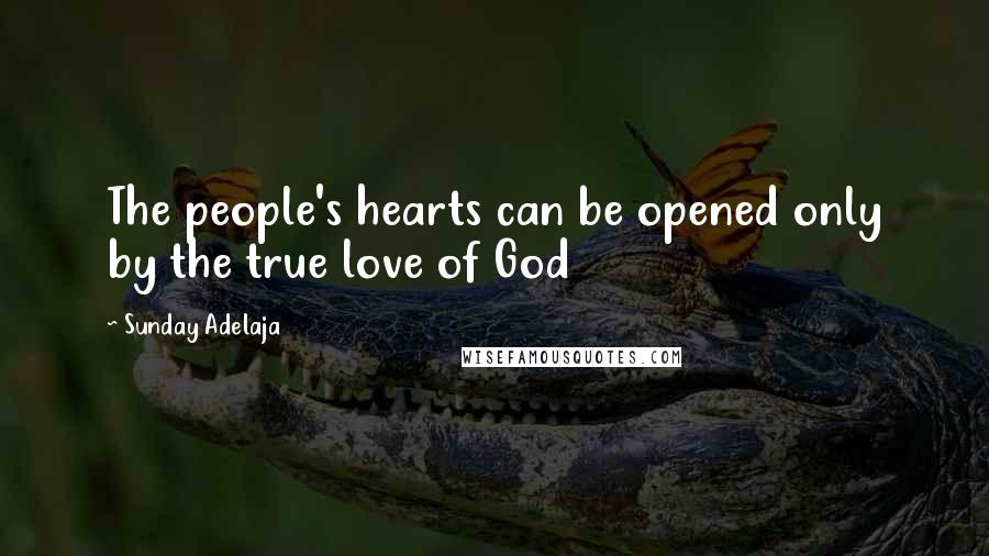 Sunday Adelaja Quotes: The people's hearts can be opened only by the true love of God