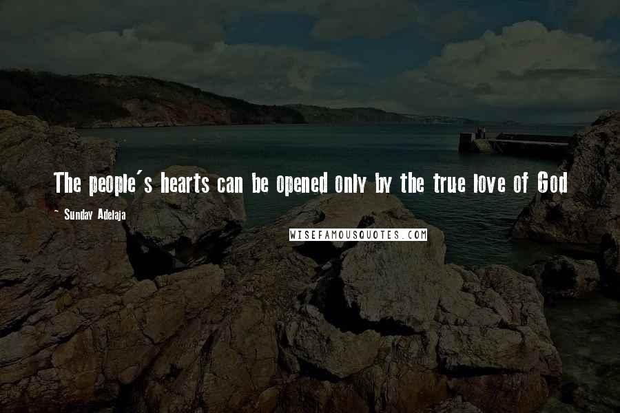 Sunday Adelaja Quotes: The people's hearts can be opened only by the true love of God