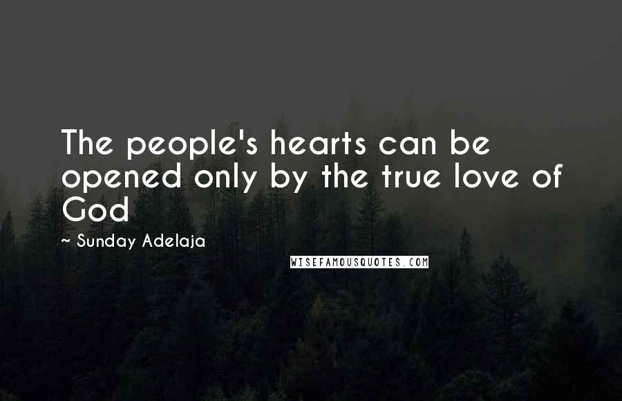 Sunday Adelaja Quotes: The people's hearts can be opened only by the true love of God