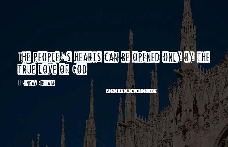 Sunday Adelaja Quotes: The people's hearts can be opened only by the true love of God