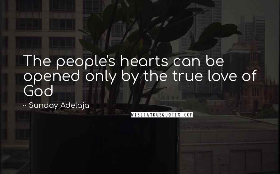 Sunday Adelaja Quotes: The people's hearts can be opened only by the true love of God