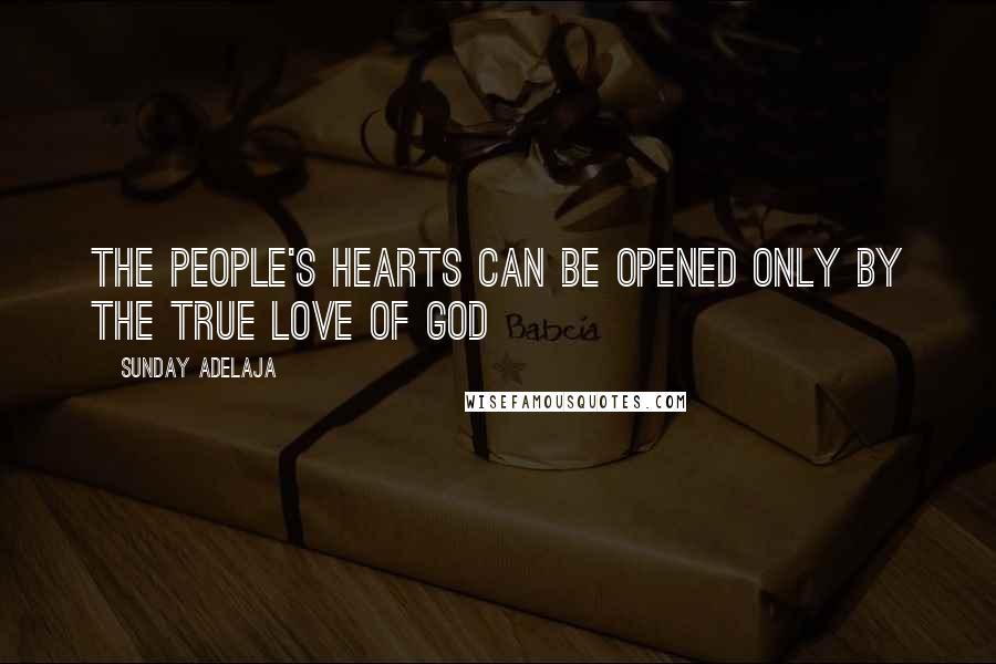 Sunday Adelaja Quotes: The people's hearts can be opened only by the true love of God