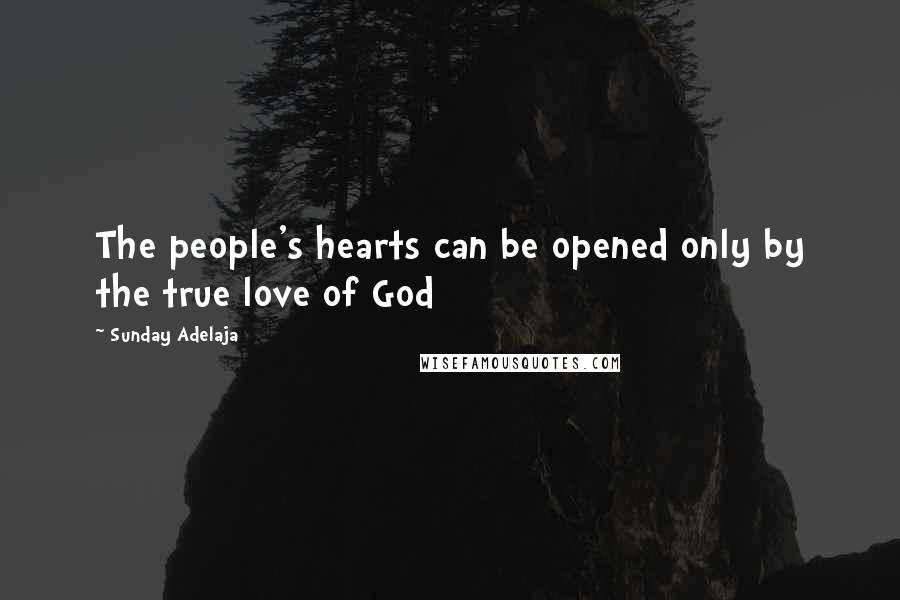 Sunday Adelaja Quotes: The people's hearts can be opened only by the true love of God